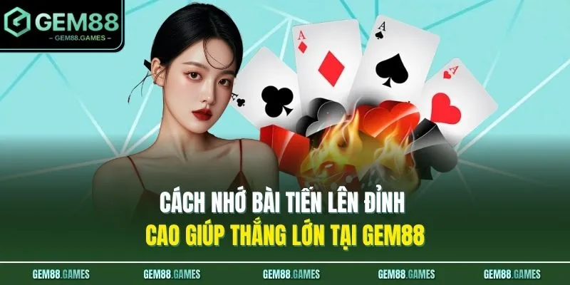 Cách Nhớ Bài Tiến Lên Đỉnh Cao Giúp Thắng Lớn Tại GEM88