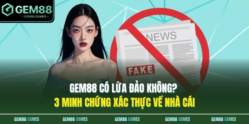 GEM88 Có Lừa Đảo Không? 3 Minh Chứng Xác Thực Về Nhà Cái