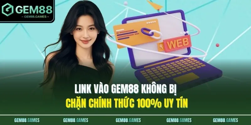 Link Vào GEM88 Không Bị Chặn Chính Thức 100% Uy Tín