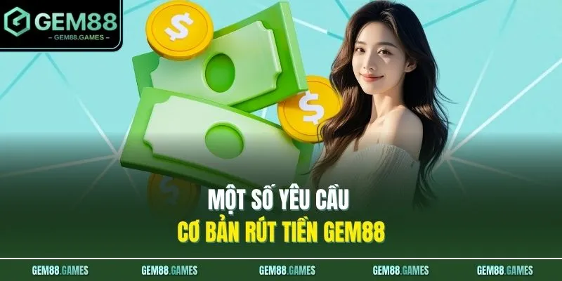Một số yêu cầu cơ bản rút tiền GEM88